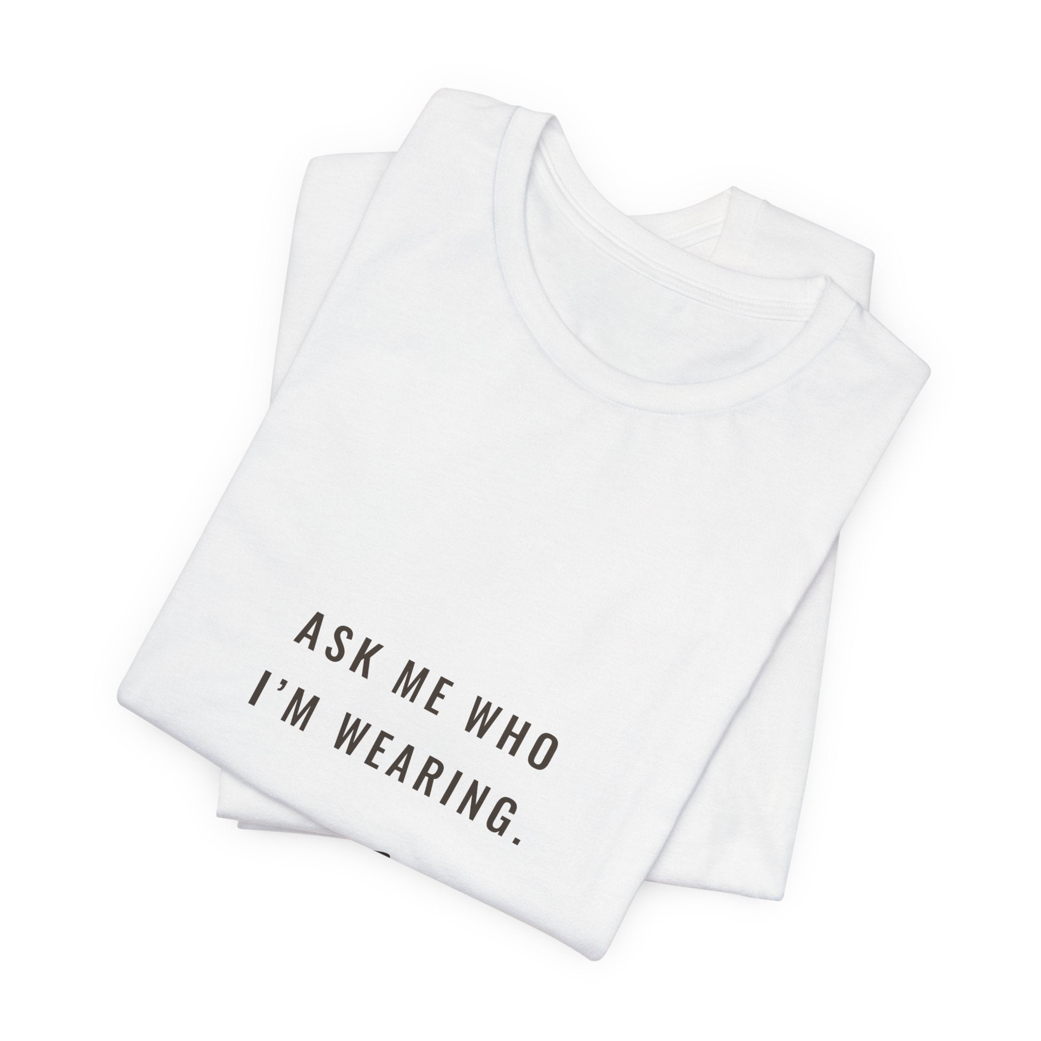 Ask Me Who I'm Wearing Tee