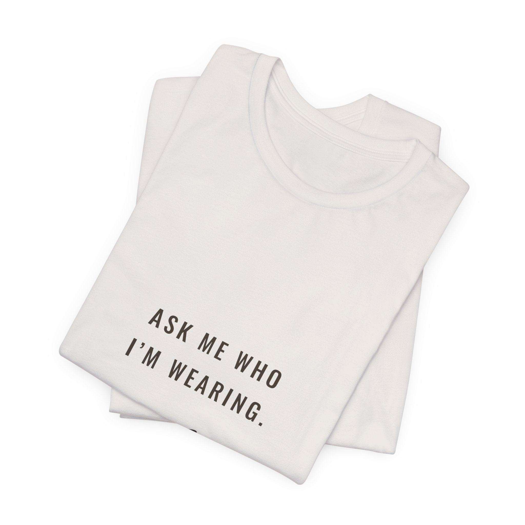 Ask Me Who I'm Wearing Tee
