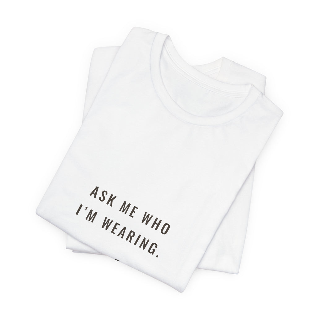 Ask Me Who I'm Wearing Tee