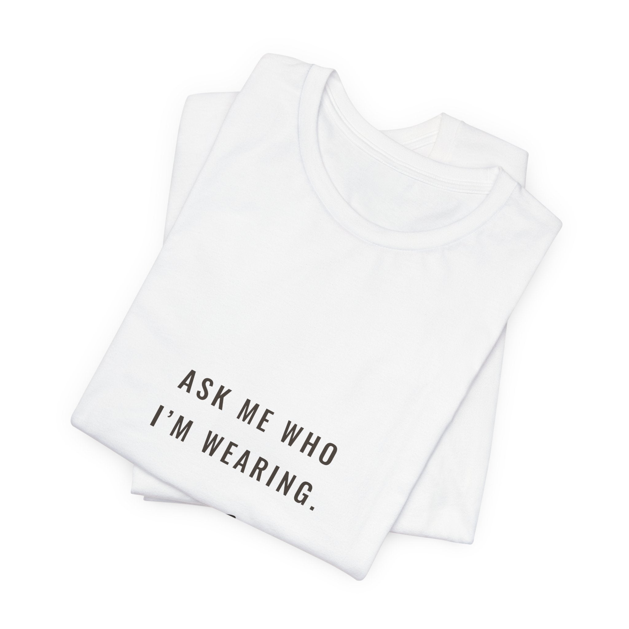 Ask Me Who I'm Wearing Tee
